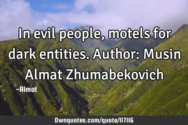 In evil people, motels for dark entities. Author: Musin Almat Z