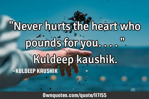 "Never hurts the heart who pounds for you...." Kuldeep