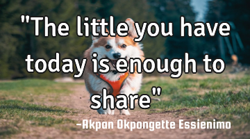 "The little you have today is enough to share"