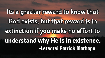 Its a greater reward to know that God exists , but that reward is in extinction if you make no
