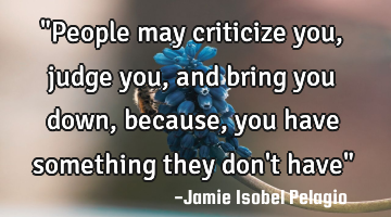 "People may criticize you, judge you, and bring you down, because, you have something they don