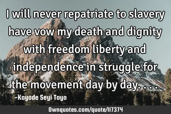 I will never repatriate to slavery have vow my death and dignity with freedom liberty and