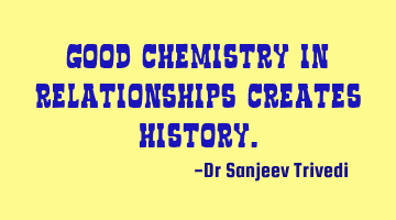 Good chemistry in relationships creates history.