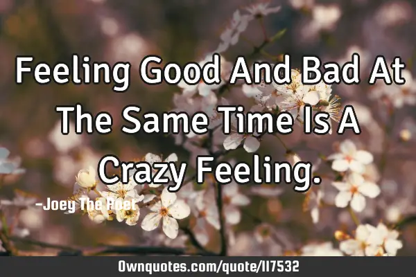 Feeling Good And Bad At The Same Time Is A Crazy F