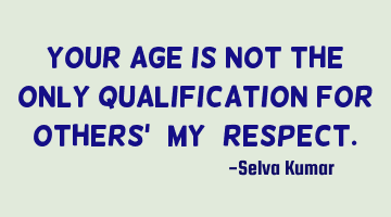 Your Age is not the only qualification for others