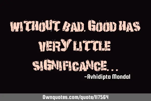 Without bad, good has very little