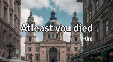 Atleast you died