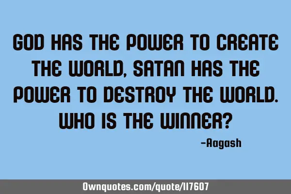 God has the power to create the world,Satan has the power to destroy the world.who is the winner?