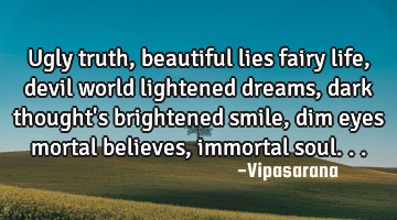 Ugly truth, beautiful lies fairy life, devil world lightened dreams, dark thought