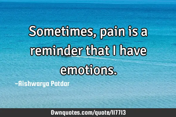 Sometimes, pain is a reminder that I have