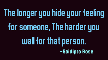 The longer you hide your feeling for someone, The harder you fall for that