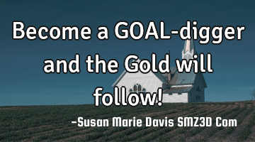 Become a GOAL-digger and the Gold will follow!