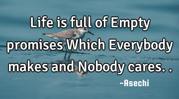 Life is full of Empty promises Which Everybody makes and Nobody cares..