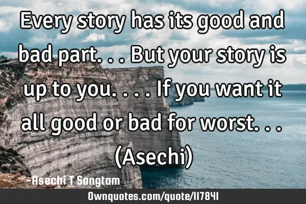 Every story has its good and bad part...but your story is up to you....if you want it all good or