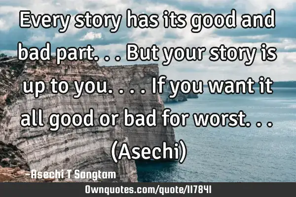 Every Story Has Its Good And Bad Part But Your Story Is Up To Ownquotes Com