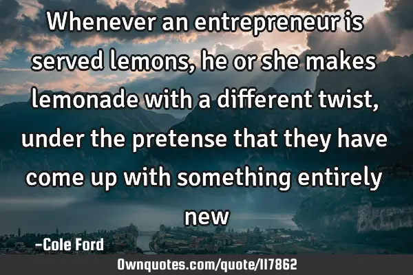Whenever an entrepreneur is served lemons, he or she makes lemonade with a different twist, under