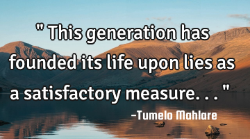 " This generation has founded its life upon lies as a satisfactory measure... "
