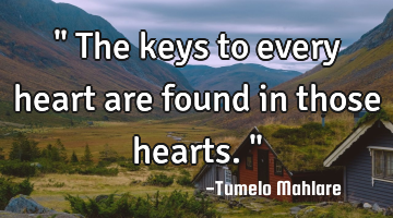 " The keys to every heart are found in those hearts. "
