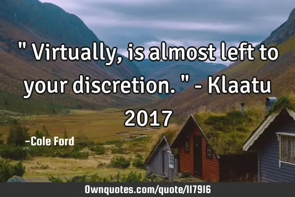 " Virtually, is almost left to your discretion. " - Klaatu 2017