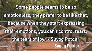 Some people seems to be so emotionless, they prefer to be like that, because when they start