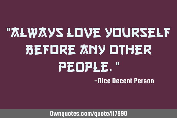 "Always love yourself before any other people."