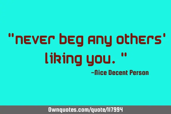 "Never beg any others