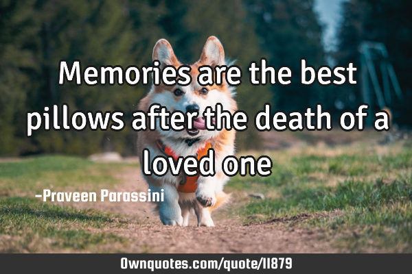 Memories are the best pillows after the death of a loved