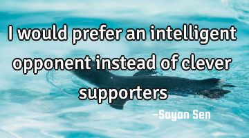 I would prefer an intelligent opponent instead of clever supporters