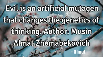Evil is an artificial mutagen that changes the genetics of thinking. Author: Musin Almat Z
