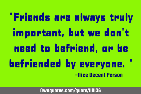 "Friends are always truly important, but we don