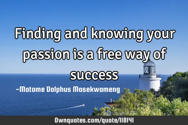 Finding and knowing your passion is a free way of
