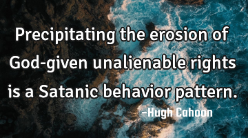 Precipitating the erosion of God-given unalienable rights is a Satanic behavior pattern.
