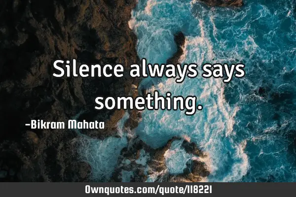 Silence always says