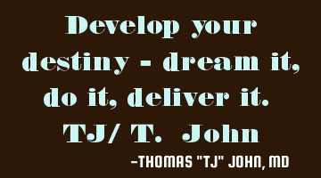 Develop your destiny - dream it, do it, deliver it.