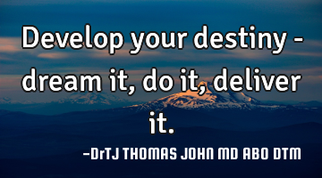 Develop your destiny - dream it, do it, deliver it.