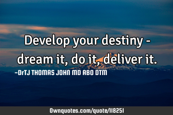 Develop your destiny - dream it, do it, deliver it.