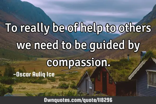 To really be of help to others we need to be guided by