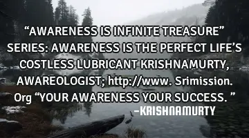 “AWARENESS IS INFINITE TREASURE” SERIES: AWARENESS IS THE PERFECT LIFE’S COSTLESS LUBRICANT KR