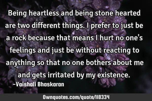 Being heartless and being stone hearted are two different things. I prefer to just be a rock
