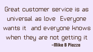 Great customer service is as universal as love, Everyone wants it, and everyone knows when they are