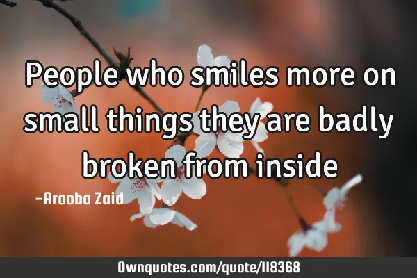 People who smiles more on small things they are badly broken from
