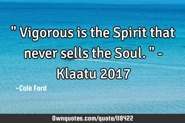 " Vigorous is the Spirit that never sells the Soul. " - Klaatu 2017