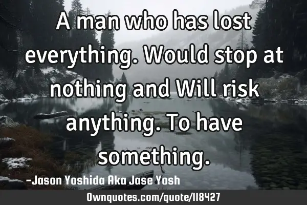A man who has lost everything. Would stop at nothing and Will risk anything. To have