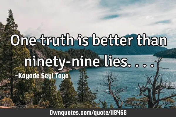 One truth is better than ninety-nine