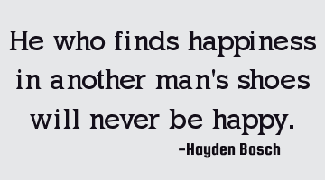 He who finds happiness in another man