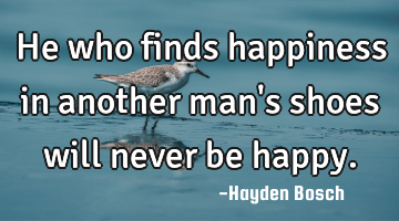 He who finds happiness in another man