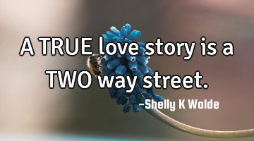 A TRUE love story is a TWO way street.