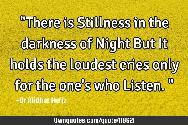 "There is Stillness in the darkness of Night But It holds the loudest cries only for the one
