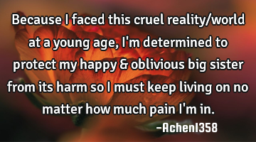 Because I faced this cruel reality/world at a young age, I