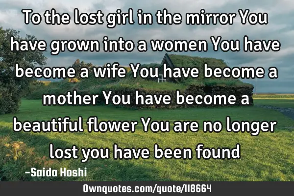 To the lost girl in the mirror You have grown into a women You have become a wife You have become a